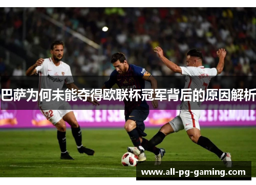 巴萨为何未能夺得欧联杯冠军背后的原因解析 巴萨为何未能夺得欧联杯冠军背后的原因解析