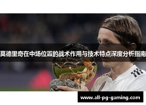 莫德里奇在中场位置的战术作用与技术特点深度分析指南