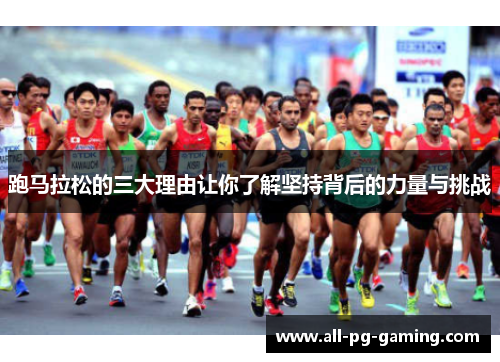 跑马拉松的三大理由让你了解坚持背后的力量与挑战