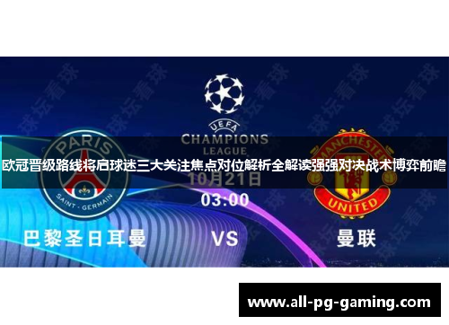 欧冠晋级路线将启球迷三大关注焦点对位解析全解读强强对决战术博弈前瞻