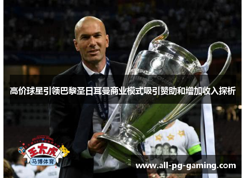 高价球星引领巴黎圣日耳曼商业模式吸引赞助和增加收入探析 高价球星引领巴黎圣日耳曼商业模式吸引赞助和增加收入探析