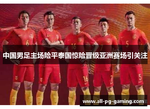 中国男足主场险平泰国惊险晋级亚洲赛场引关注